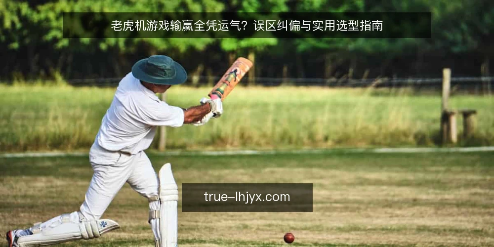 老虎机游戏输赢全凭运气？误区纠偏与实用选型指南 — 误区：老虎机游戏全凭运气，无法掌控 配图