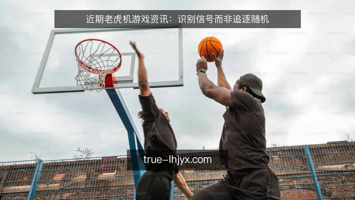 近期老虎机游戏资讯：识别信号而非追逐随机