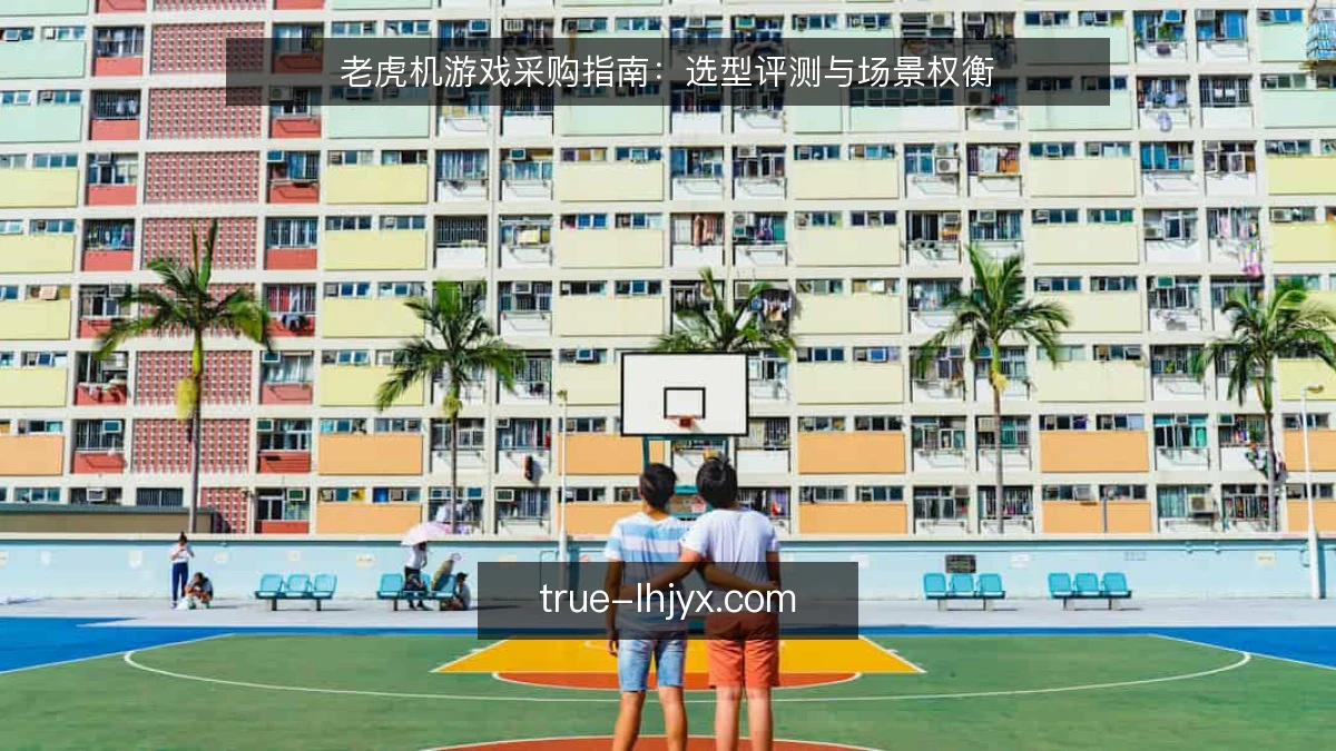 老虎机游戏采购指南：选型评测与场景权衡