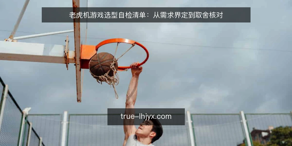 老虎机游戏选型自检清单:从需求界定到取舍核对 — 界定你的需求边界 配图