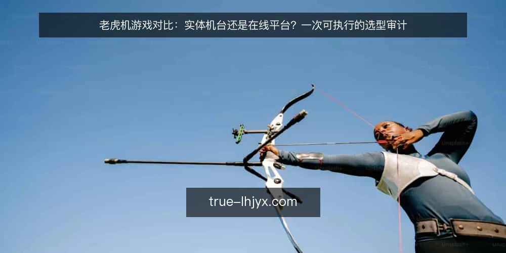 老虎机游戏对比：实体机台还是在线平台？一次可执行的选型审计 — 为什么现在要做这次审计 配图